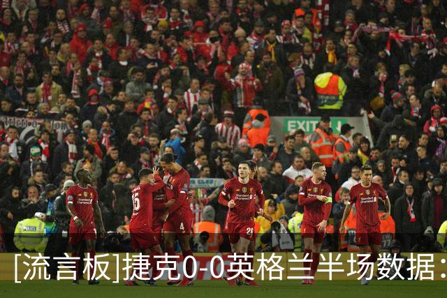 [流言板]捷克0-0英格兰半场数据：射门3-9，射正1-3，红牌1-0